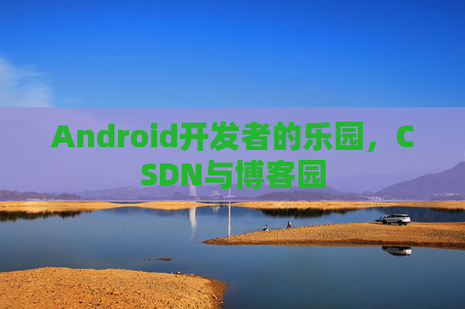 Android开发者的乐园，CSDN与博客园