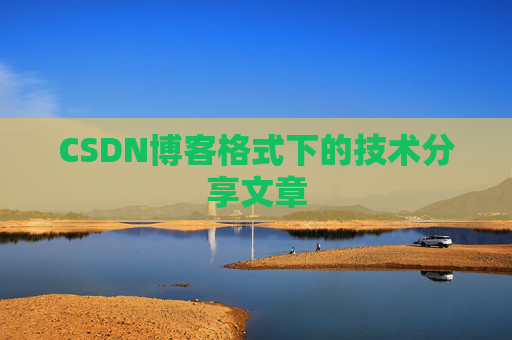 CSDN博客格式下的技术分享文章