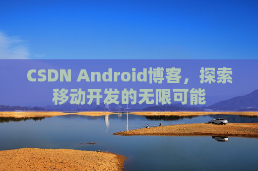 CSDN Android博客，探索移动开发的无限可能